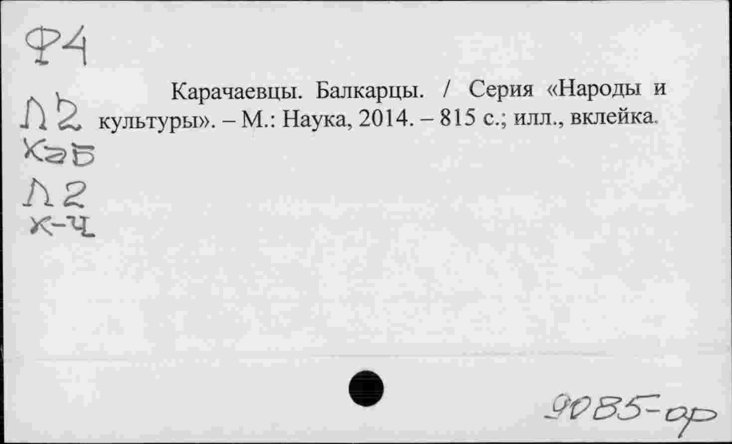 ﻿
Карачаевцы. Балкарцы. / Серия «Народы и культуры». — М.: Наука, 2014. — 815 с.; илл., вклейка.

А2
